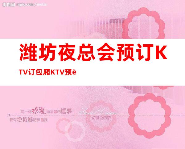 潍坊夜总会预订KTV订包厢KTV预订优惠多多酒买二送一