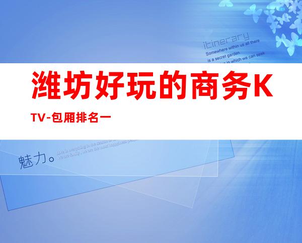 潍坊好玩的商务KTV-包厢排名一览 – 潍坊滨海开发区商务KTV