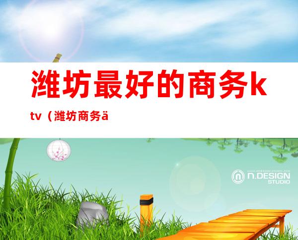 潍坊最好的商务ktv（潍坊商务中心）