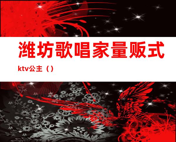 潍坊歌唱家量贩式ktv公主（）