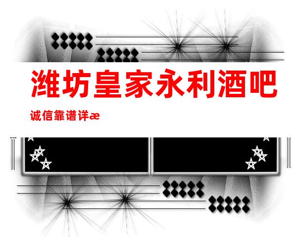 潍坊皇家永利酒吧诚信靠谱详情价格一览