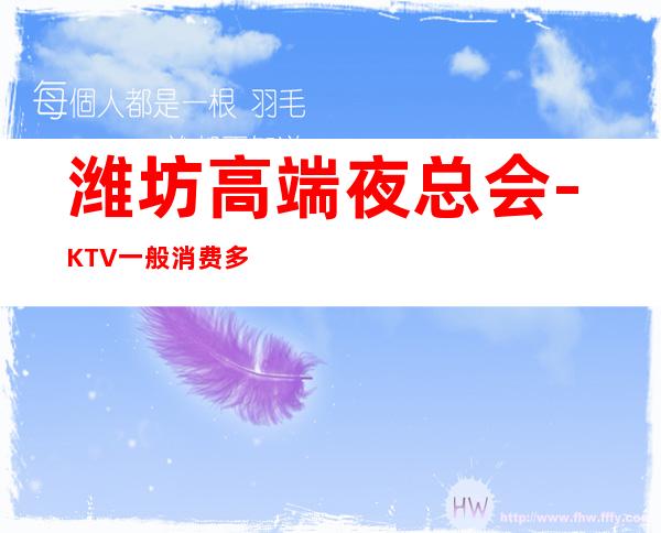 潍坊高端夜总会-KTV一般消费多少钱 – 潍坊昌乐商务KTV