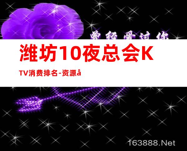 潍坊10夜总会KTV消费排名-资源多值得推荐 – 潍坊寿光商务KTV