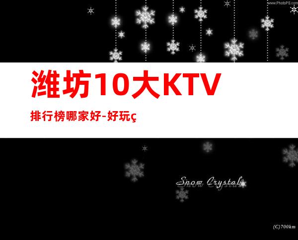 潍坊10大KTV排行榜哪家好-好玩的送酒水果盘 – 潍坊综合保税区商务KTV