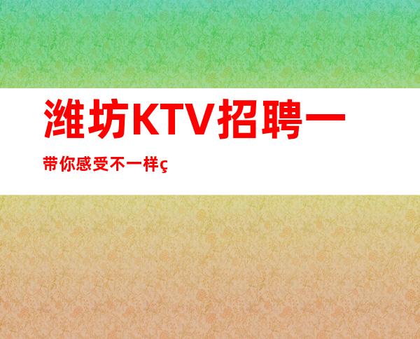 潍坊KTV招聘一带你感受不一样的KTV工作