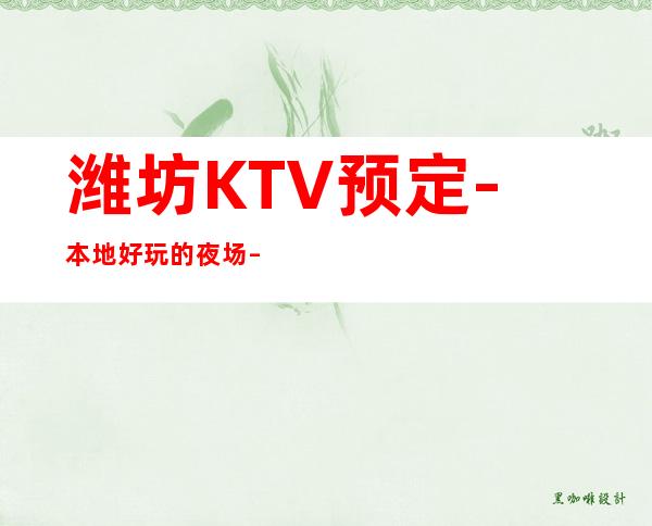 潍坊KTV预定-本地好玩的夜场 – 潍坊诸城商务KTV