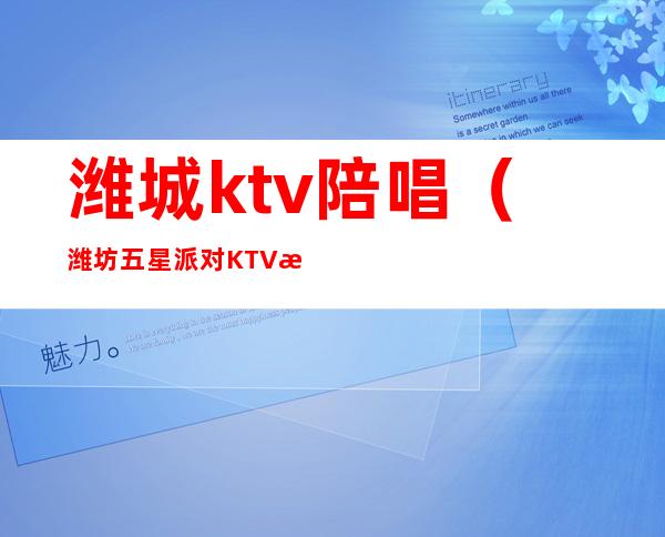 潍城ktv陪唱（潍坊五星派对KTV有陪唱的吗）