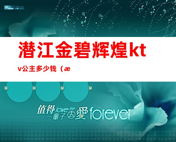 潜江金碧辉煌ktv公主多少钱（潜江金碧辉煌ktv公主多少钱一晚）