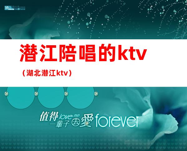 潜江陪唱的ktv（湖北潜江ktv）