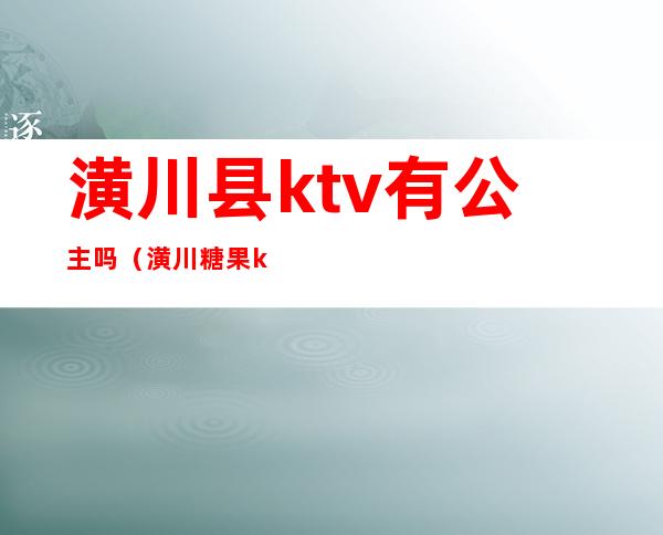 潢川县ktv有公主吗（潢川糖果ktv公主漂亮吗）