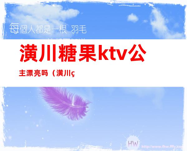 潢川糖果ktv公主漂亮吗（潢川糖果ktv电话号码）