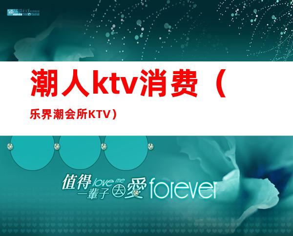 潮人ktv消费（乐界潮会所KTV）