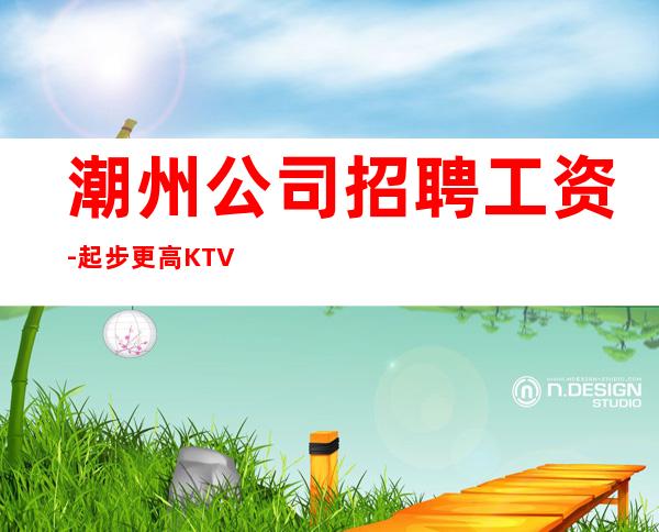 潮州公司招聘工资-起步更高KTV招聘