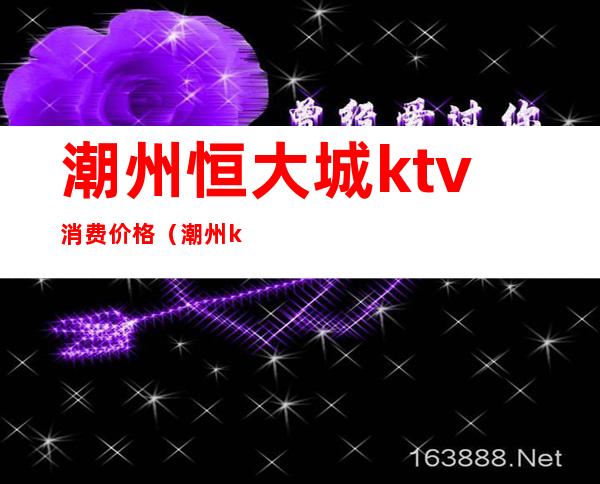 潮州恒大城ktv消费价格（潮州ktv排名）