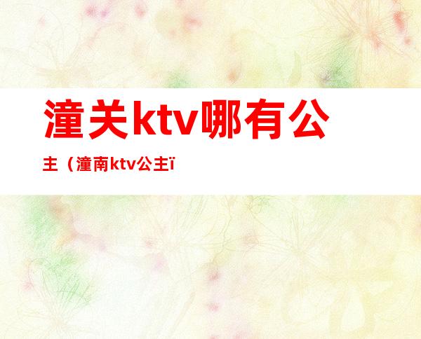 潼关ktv哪有公主（潼南ktv公主）