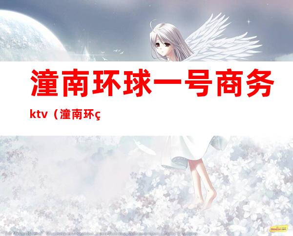 潼南环球一号商务ktv（潼南环球一号公主）