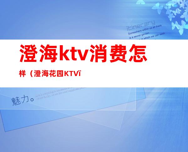 澄海ktv消费怎样（澄海花园KTV）