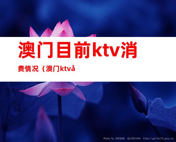 澳门目前ktv消费情况（澳门ktv多少小费）