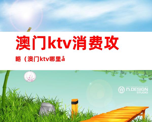 澳门ktv消费攻略（澳门ktv哪里好玩）