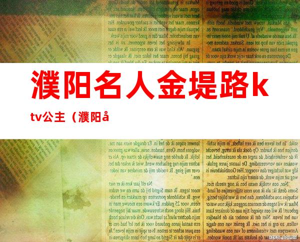 濮阳名人金堤路ktv公主（濮阳市豪门KTV）