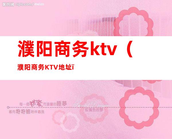 濮阳商务ktv（濮阳商务KTV地址）