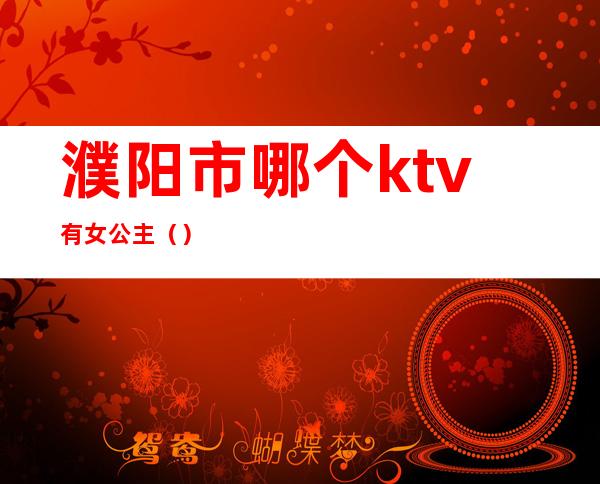 濮阳市哪个ktv有女公主（）