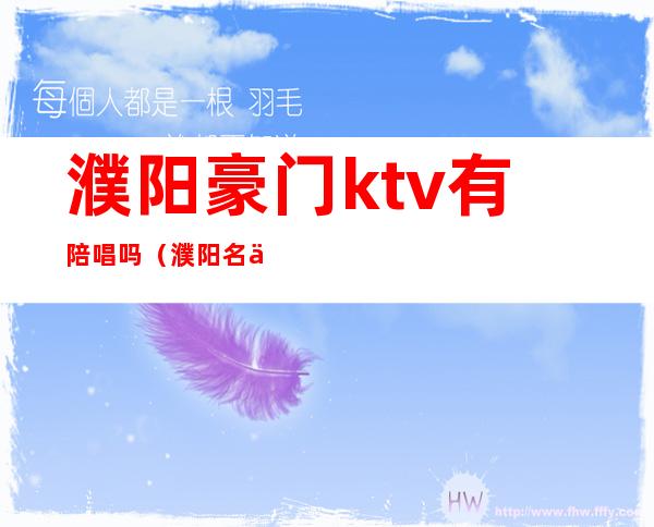 濮阳豪门ktv有陪唱吗（濮阳名人ktv陪唱价格）