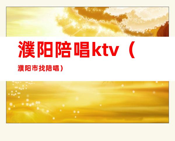 濮阳陪唱ktv（濮阳市找陪唱）