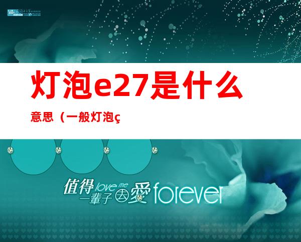 灯泡e27是什么意思（一般灯泡的灯头都是e27）