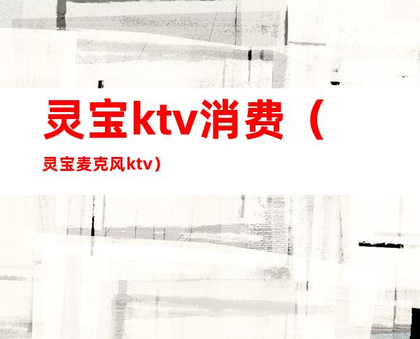 灵宝ktv消费（灵宝麦克风ktv）