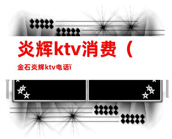 炎辉ktv消费（金石炎辉ktv电话）