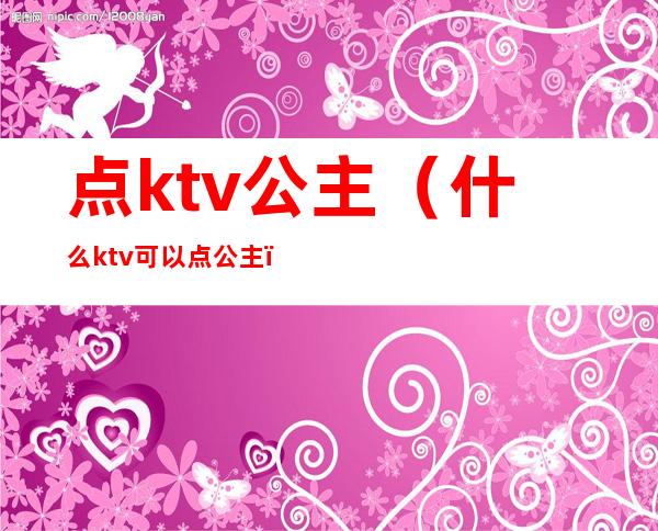 点ktv公主（什么ktv可以点公主）