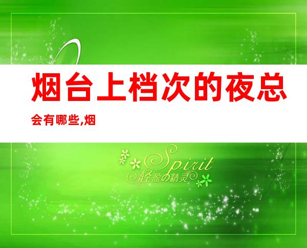 烟台上档次的夜总会有哪些,烟台宾利会所预定 – 烟台莱阳商务KTV