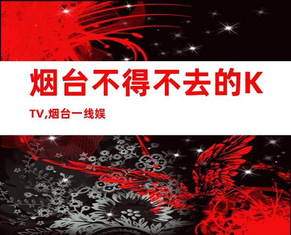 烟台不得不去的KTV,烟台一线娱乐订房 – 烟台招远商务KTV