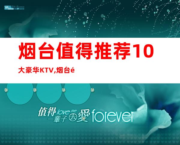 烟台值得推荐10大豪华KTV,烟台魅力金座KTV预定 – 烟台招远商务KTV