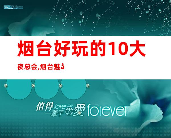 烟台好玩的10大夜总会,烟台魅力金座KTV订房 – 烟台莱山商务KTV