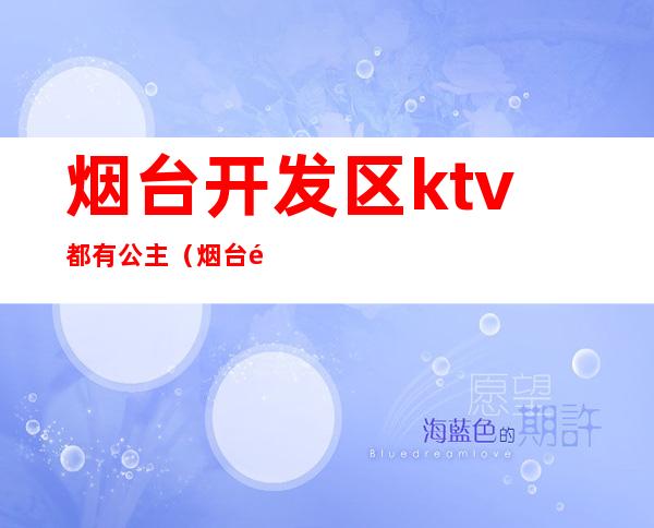 烟台开发区ktv都有公主（烟台附近哪个KTV有公主）