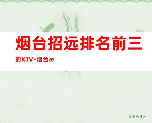 烟台招远排名前三的KTV – 烟台招远商务KTV