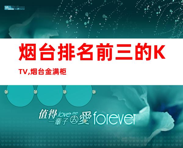 烟台排名前三的KTV,烟台金满柜会所电话 – 烟台芝罘商务KTV