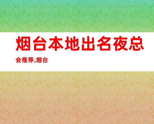 烟台本地出名夜总会推荐,烟台魔界会所预订 – 烟台莱阳商务KTV