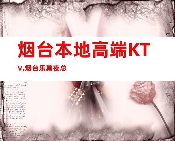 烟台本地高端KTV,烟台乐巢夜总会KTV预定 – 烟台龙口商务KTV