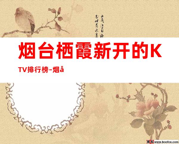 烟台栖霞新开的KTV排行榜 – 烟台栖霞商务KTV