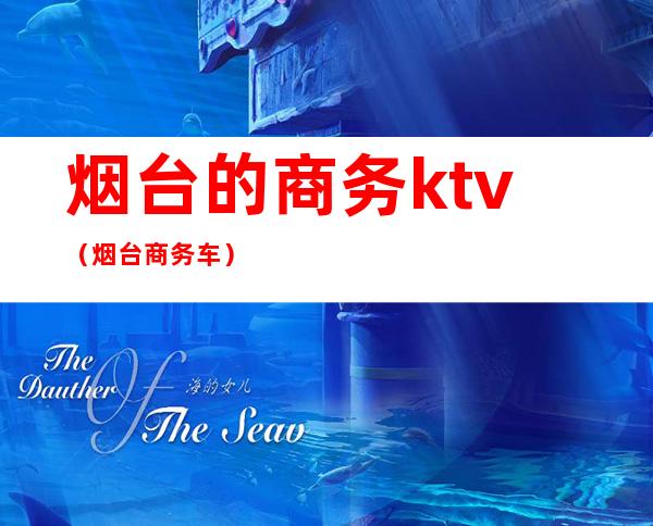 烟台的商务ktv（烟台商务车）