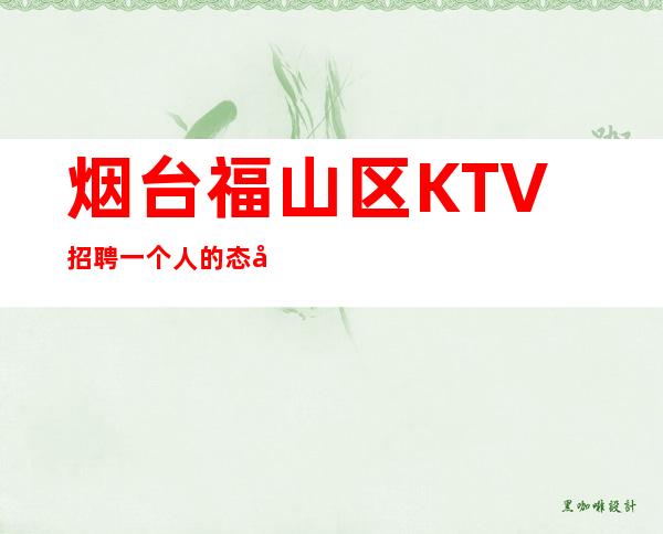 烟台福山区KTV招聘一个人的态度，决定他的高度