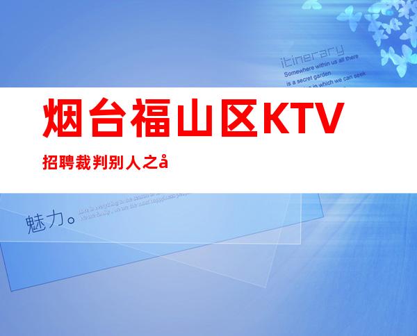 烟台福山区KTV招聘=裁判别人之前，留心检点自己