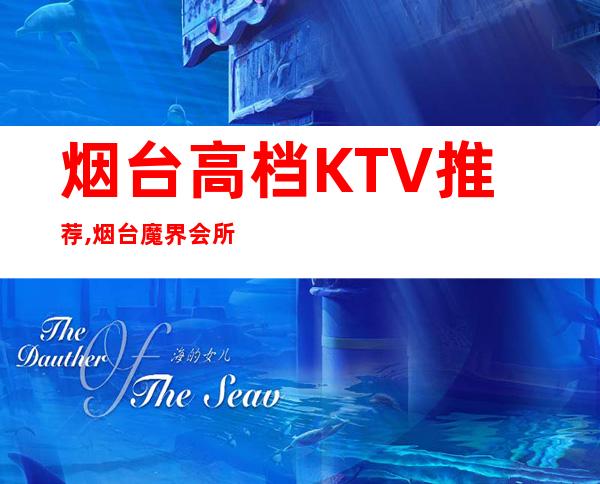 烟台高档KTV推荐,烟台魔界会所电话 – 烟台莱山商务KTV