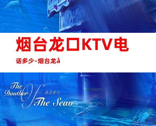 烟台龙口KTV电话多少 – 烟台龙口商务KTV