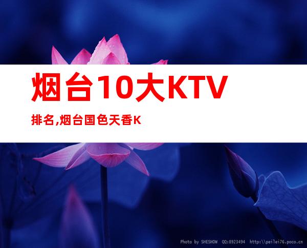 烟台10大KTV排名,烟台国色天香KTV预定 – 烟台栖霞商务KTV