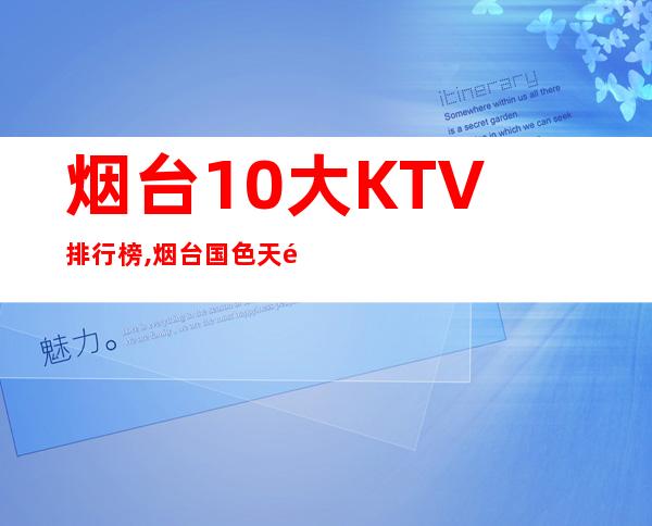 烟台10大KTV排行榜,烟台国色天香KTV预订 – 烟台芝罘商务KTV