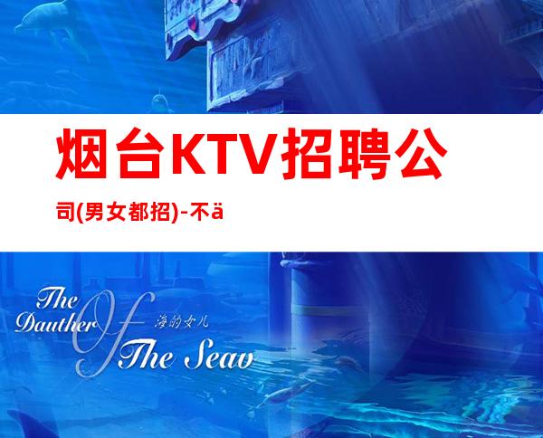 烟台KTV招聘公司(男女都招)-不会收一分